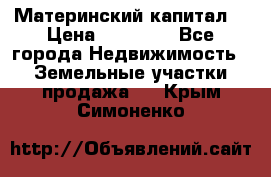 Материнский капитал  › Цена ­ 40 000 - Все города Недвижимость » Земельные участки продажа   . Крым,Симоненко